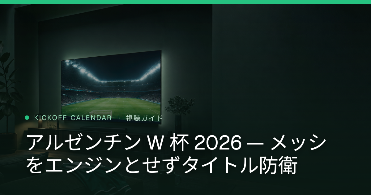 アルゼンチン W 杯 2026 — メッシをエンジンとせずタイトル防衛