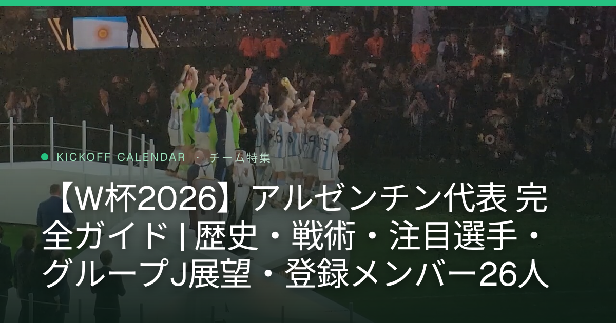 【W杯2026】アルゼンチン代表 完全ガイド | 歴史・戦術・注目選手・グループJ展望・登録メンバー26人