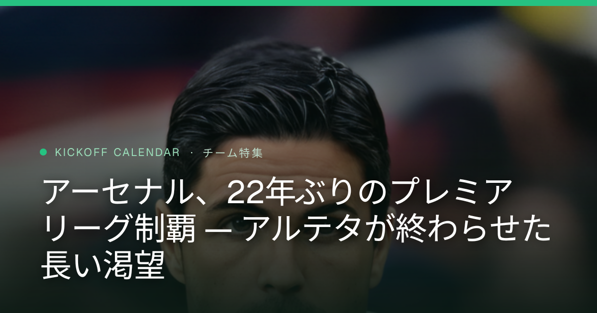 アーセナル、22年ぶりのプレミアリーグ制覇 — アルテタが終わらせた長い渇望