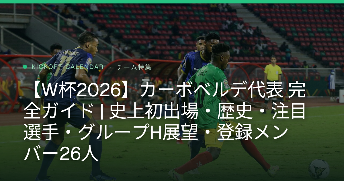 【W杯2026】カーボベルデ代表 完全ガイド | 史上初出場・歴史・注目選手・グループH展望・登録メンバー26人
