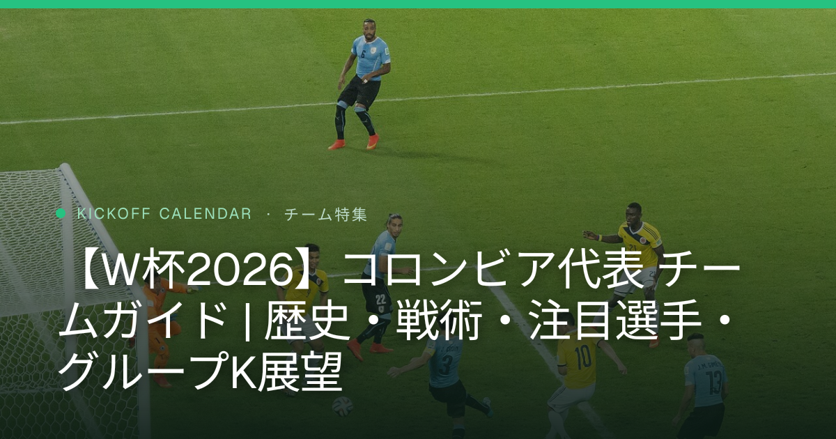 【W杯2026】コロンビア代表 チームガイド | 歴史・戦術・注目選手・グループK展望