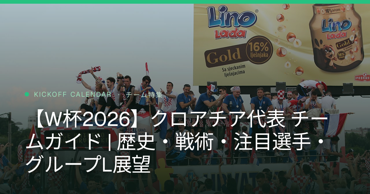 【W杯2026】クロアチア代表 チームガイド | 歴史・戦術・注目選手・グループL展望