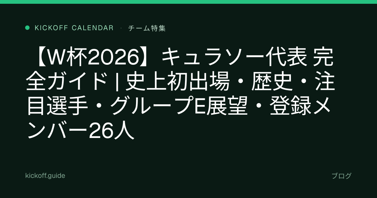 【W杯2026】キュラソー代表 完全ガイド | 史上初出場・歴史・注目選手・グループE展望・登録メンバー26人