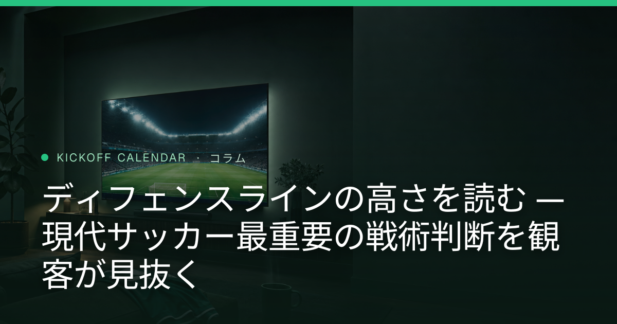 ディフェンスラインの高さを読む — 現代サッカー最重要の戦術判断を観客が見抜く
