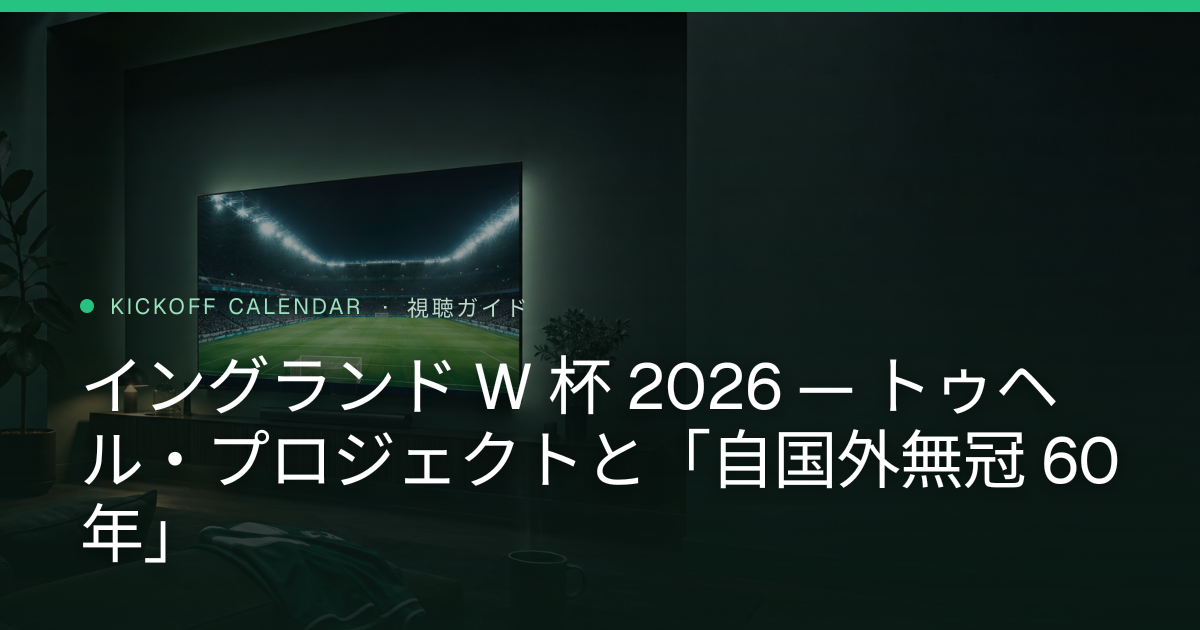 イングランド W 杯 2026 — トゥヘル・プロジェクトと「自国外無冠 60 年」