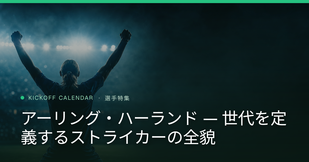 アーリング・ハーランド — 世代を定義するストライカーの全貌