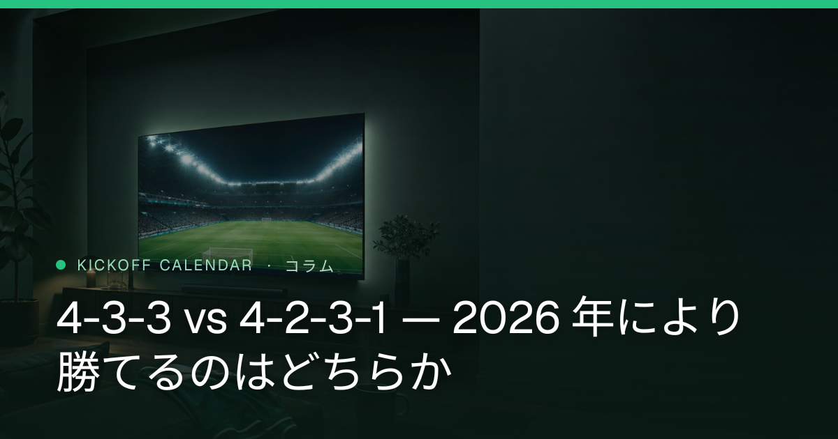 4-3-3 vs 4-2-3-1 — 2026 年により勝てるのはどちらか