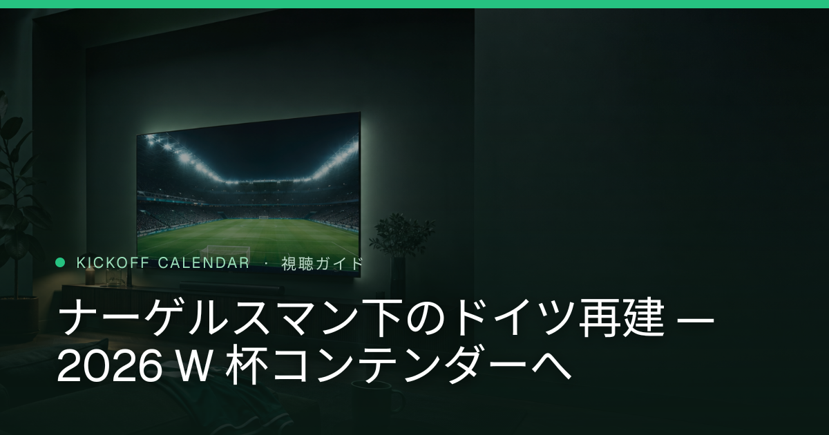 ナーゲルスマン下のドイツ再建 — 2026 W 杯コンテンダーへ