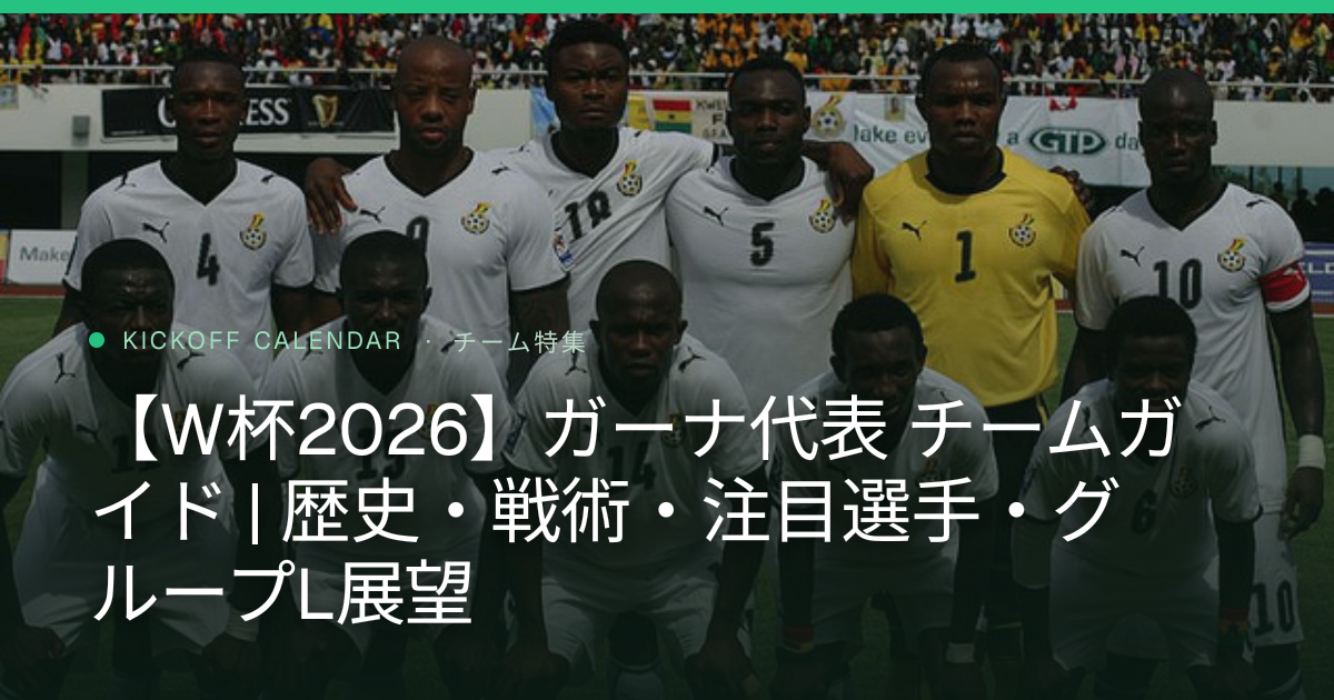 【W杯2026】ガーナ代表 チームガイド | 歴史・戦術・注目選手・グループL展望