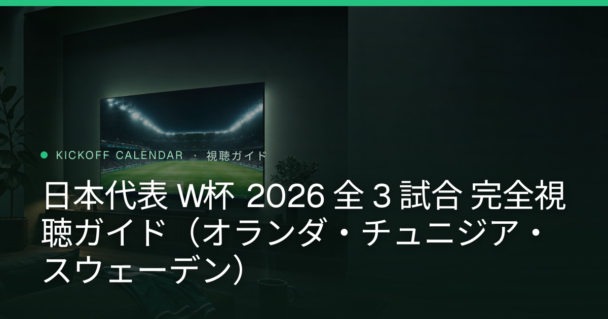 日本代表 W杯 2026 全 3 試合 完全視聴ガイド（オランダ・チュニジア・スウェーデン）