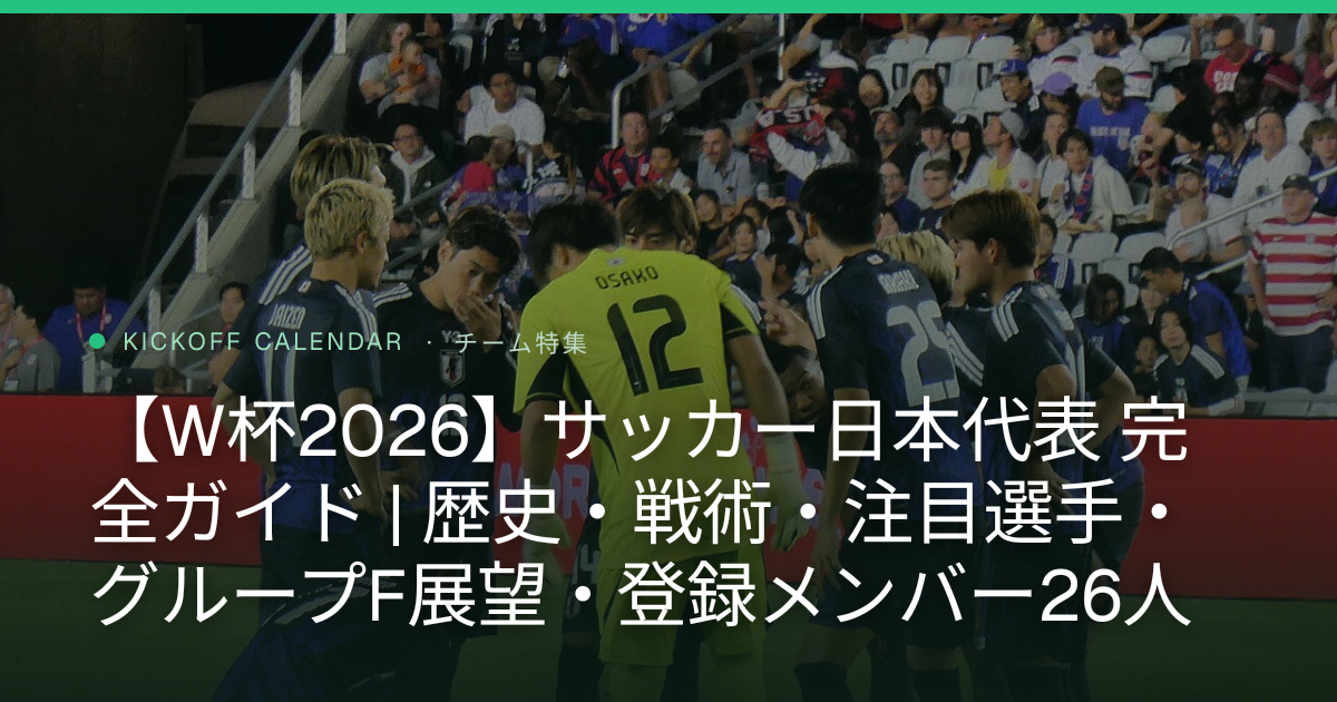 【W杯2026】サッカー日本代表 完全ガイド | 歴史・戦術・注目選手・グループF展望・登録メンバー26人