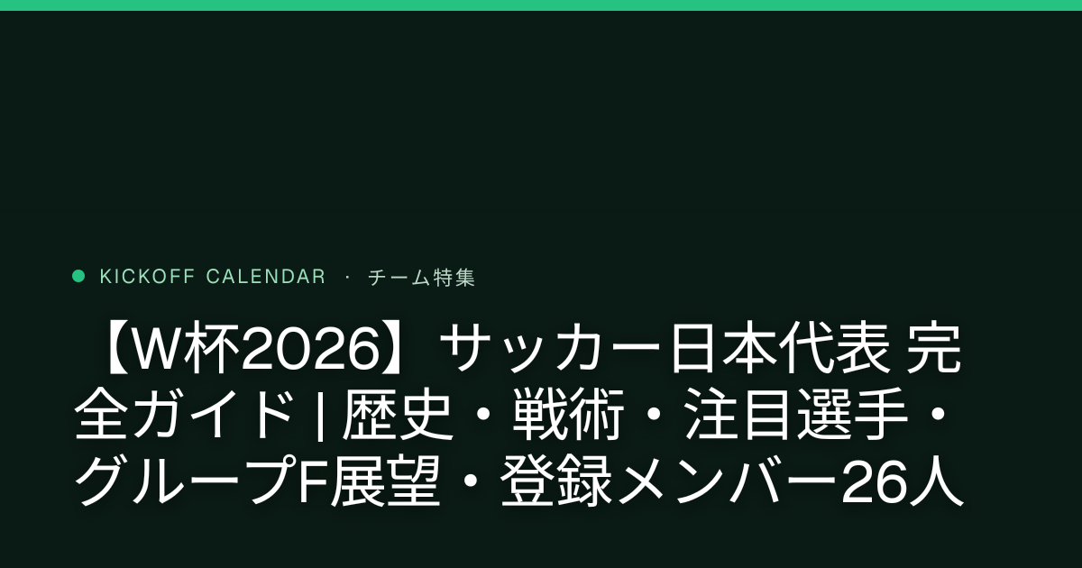 【W杯2026】サッカー日本代表 完全ガイド | 歴史・戦術・注目選手・グループF展望・登録メンバー26人