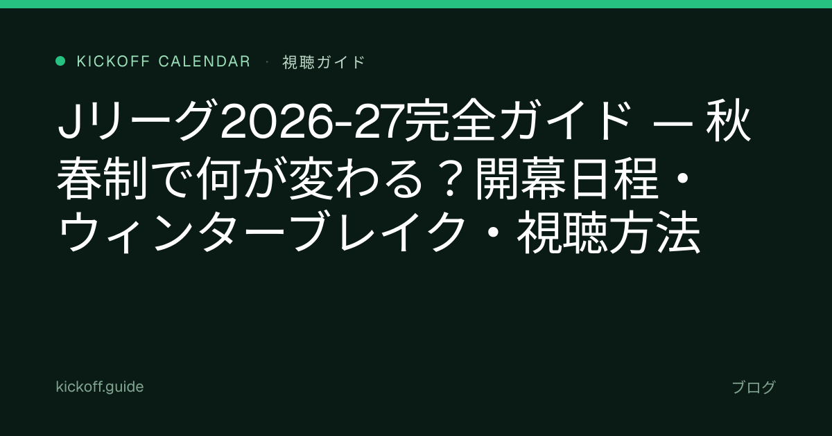 Jリーグ2026-27完全ガイド — 秋春制で何が変わる？開幕日程・ウィンターブレイク・視聴方法