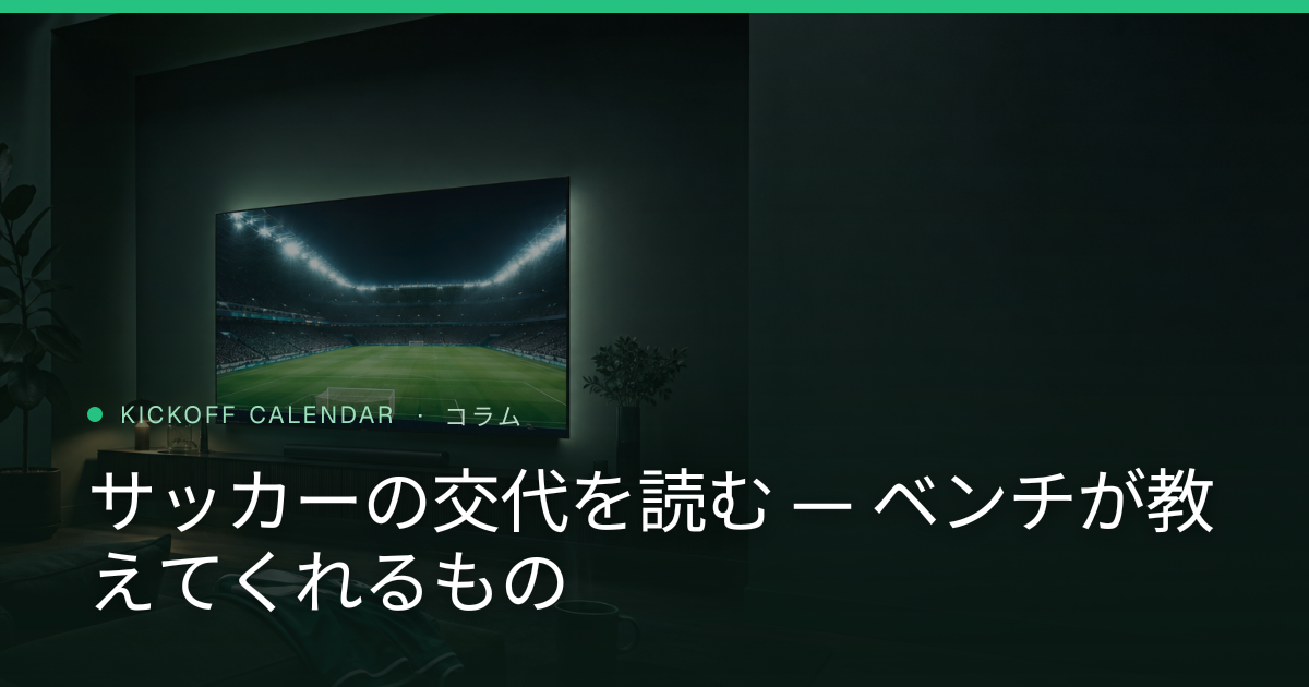 サッカーの交代を読む — ベンチが教えてくれるもの