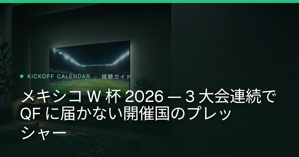 メキシコ W 杯 2026 — 3 大会連続で QF に届かない開催国のプレッシャー