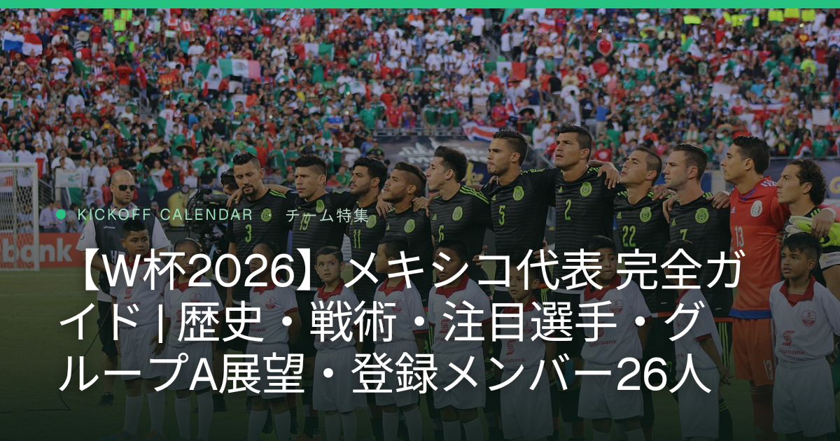 【W杯2026】メキシコ代表 完全ガイド | 歴史・戦術・注目選手・グループA展望・登録メンバー26人