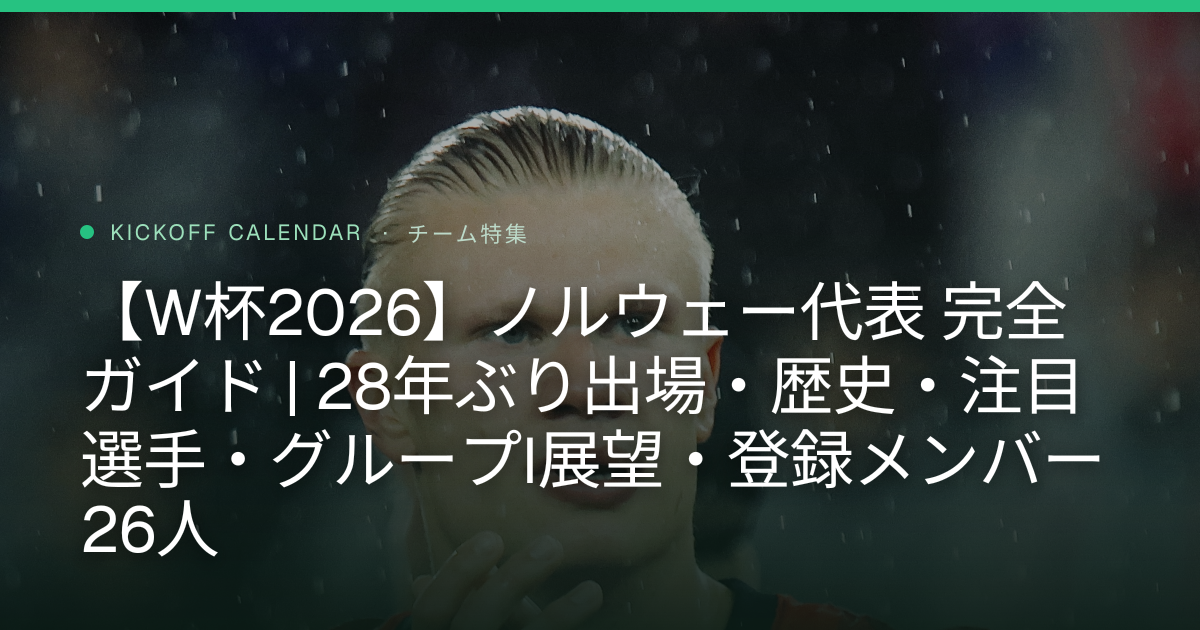 【W杯2026】ノルウェー代表 完全ガイド | 28年ぶり出場・歴史・注目選手・グループI展望・登録メンバー26人