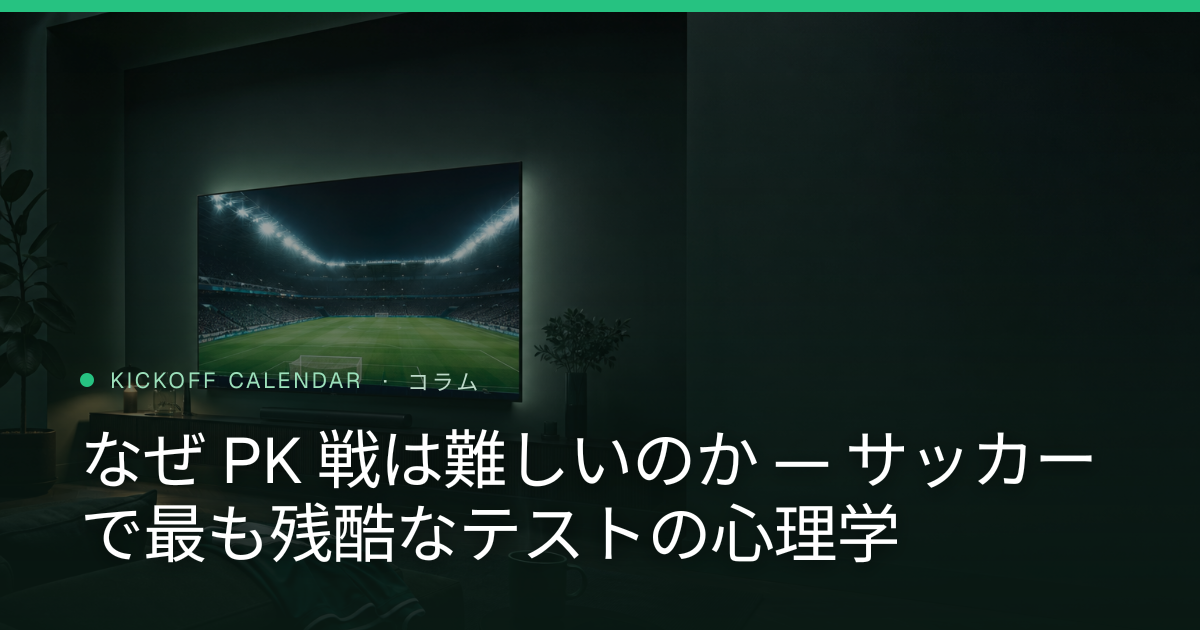 なぜ PK 戦は難しいのか — サッカーで最も残酷なテストの心理学