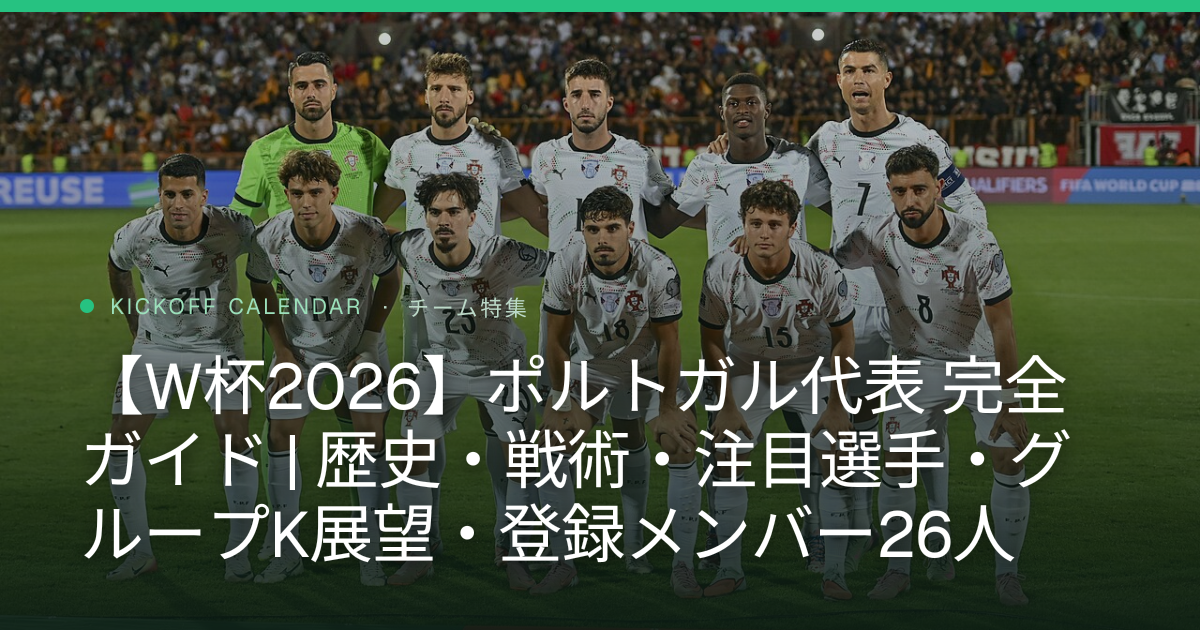 【W杯2026】ポルトガル代表 完全ガイド | 歴史・戦術・注目選手・グループK展望・登録メンバー26人