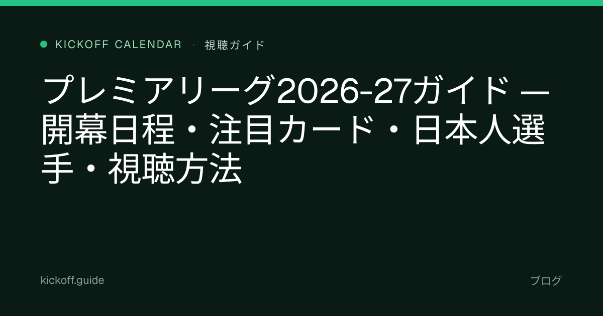 プレミアリーグ2026-27ガイド — 開幕日程・注目カード・日本人選手・視聴方法