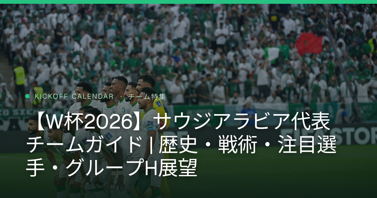 【W杯2026】サウジアラビア代表 チームガイド | 歴史・戦術・注目選手・グループH展望