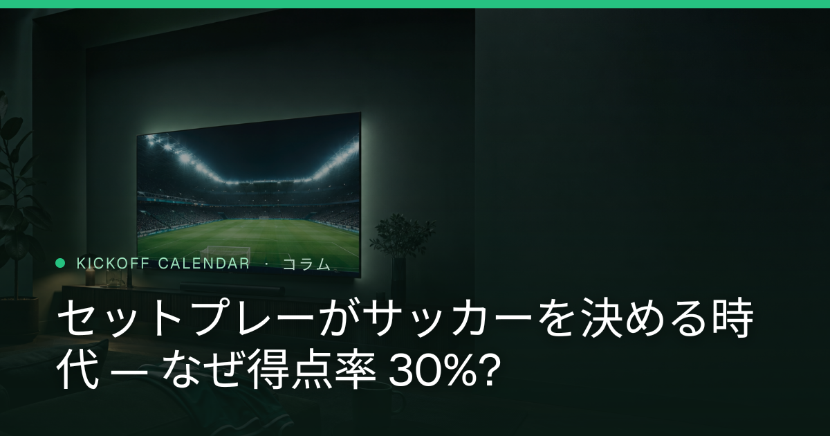 セットプレーがサッカーを決める時代 — なぜ得点率 30%?