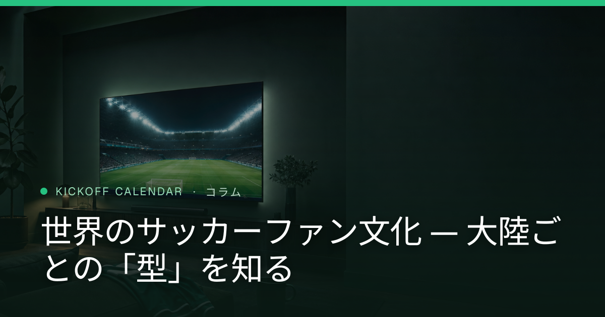 世界のサッカーファン文化 — 大陸ごとの「型」を知る