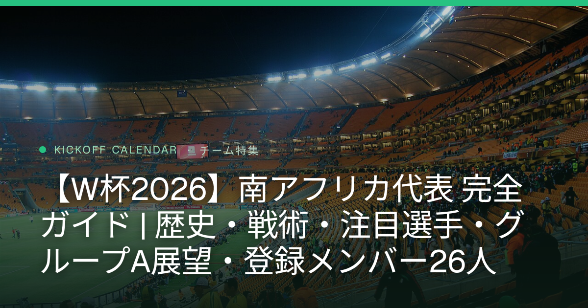 【W杯2026】南アフリカ代表 完全ガイド | 歴史・戦術・注目選手・グループA展望・登録メンバー26人