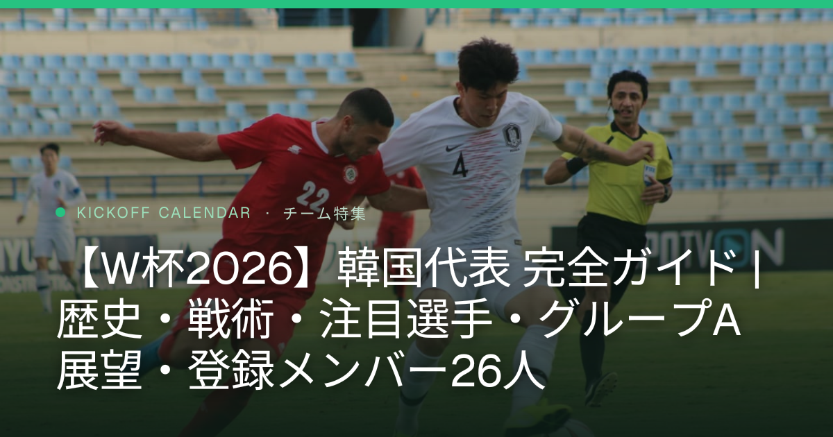 【W杯2026】韓国代表 完全ガイド | 歴史・戦術・注目選手・グループA展望・登録メンバー26人