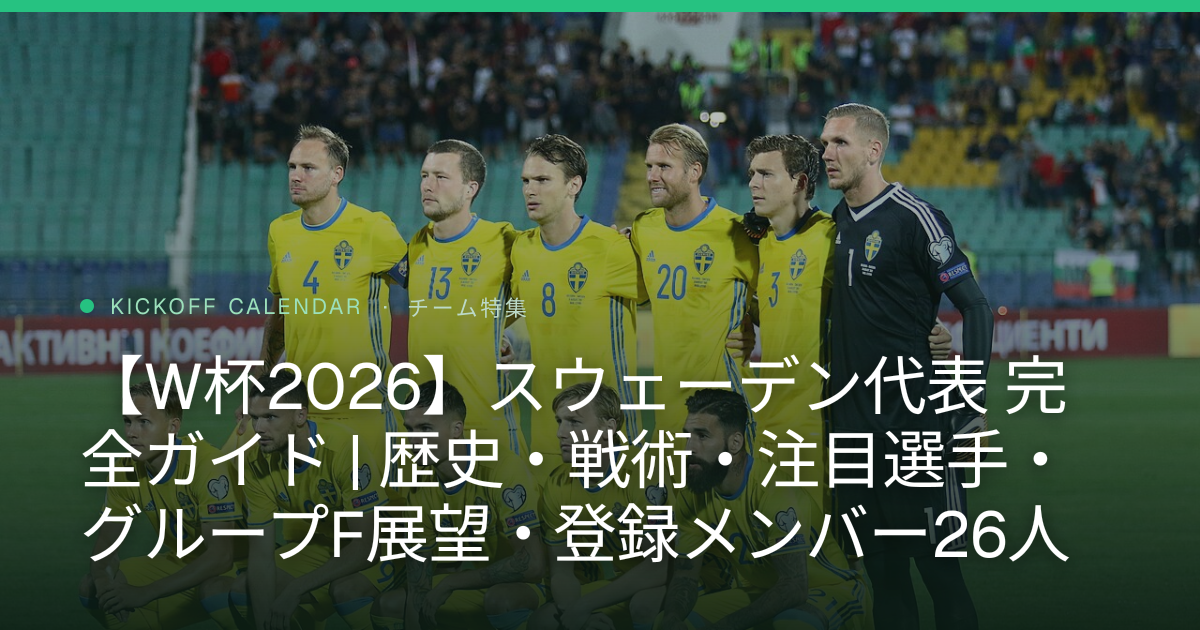 【W杯2026】スウェーデン代表 完全ガイド | 歴史・戦術・注目選手・グループF展望・登録メンバー26人