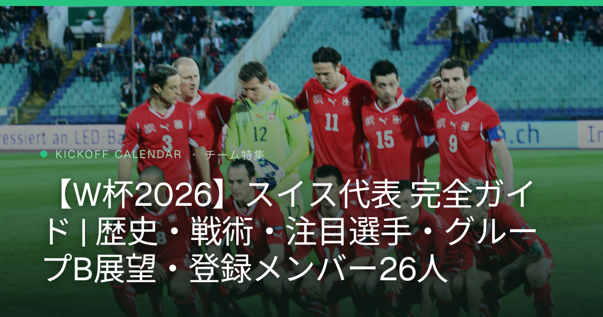 【W杯2026】スイス代表 完全ガイド | 歴史・戦術・注目選手・グループB展望・登録メンバー26人