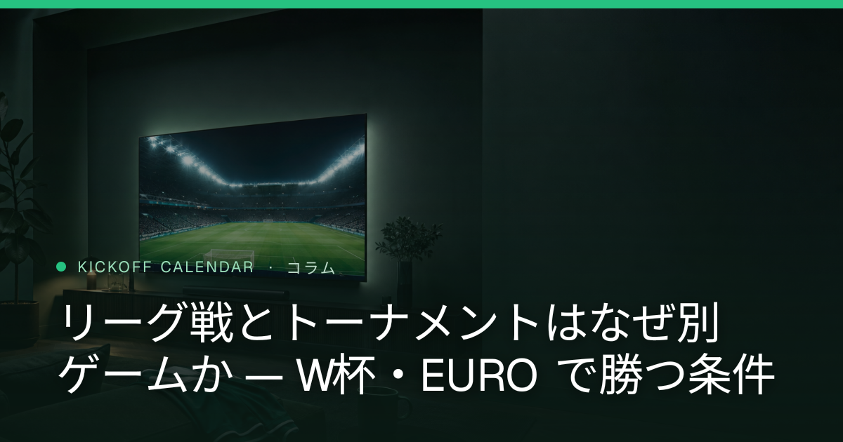 リーグ戦とトーナメントはなぜ別ゲームか — W杯・EURO で勝つ条件