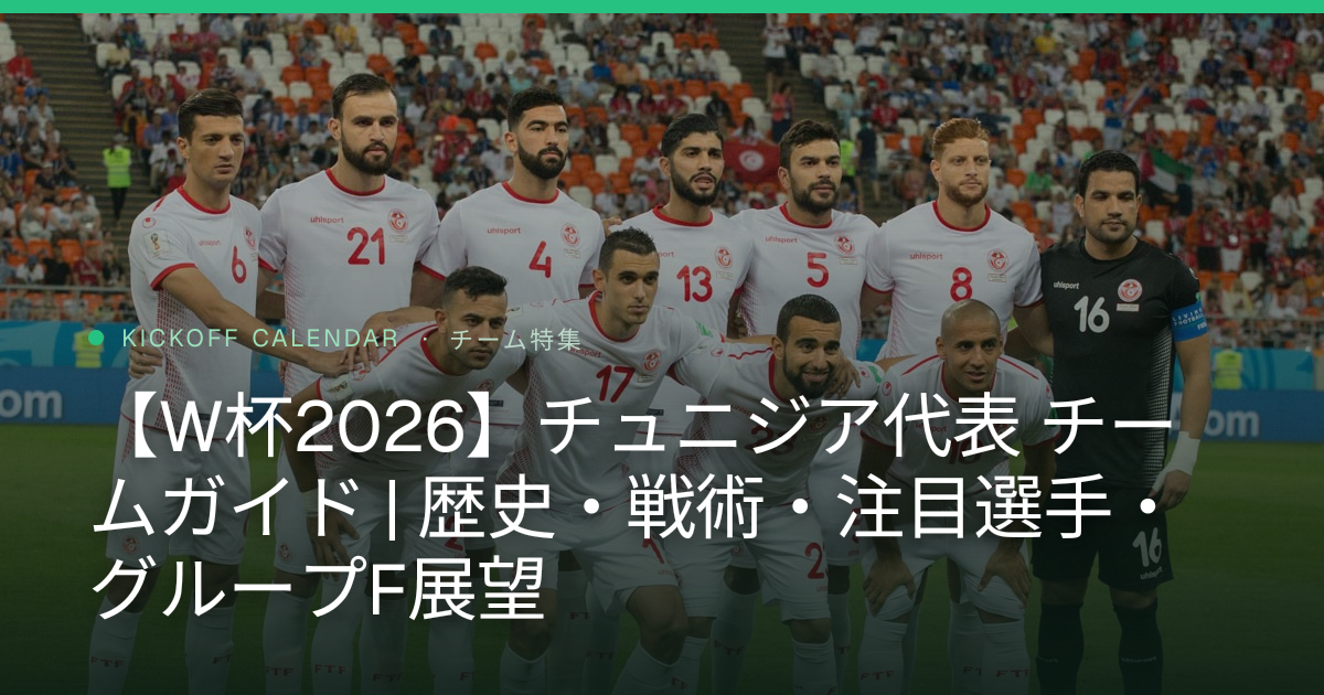 【W杯2026】チュニジア代表 チームガイド | 歴史・戦術・注目選手・グループF展望