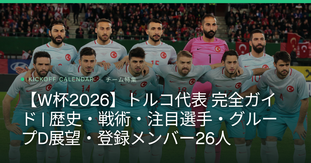 【W杯2026】トルコ代表 完全ガイド | 歴史・戦術・注目選手・グループD展望・登録メンバー26人