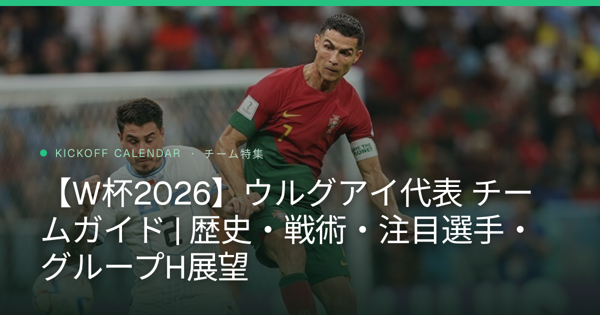 【W杯2026】ウルグアイ代表 チームガイド | 歴史・戦術・注目選手・グループH展望