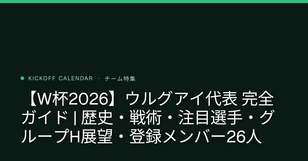 【W杯2026】ウルグアイ代表 完全ガイド | 歴史・戦術・注目選手・グループH展望・登録メンバー26人