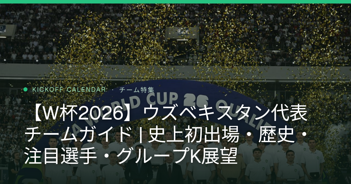 【W杯2026】ウズベキスタン代表 チームガイド | 史上初出場・歴史・注目選手・グループK展望