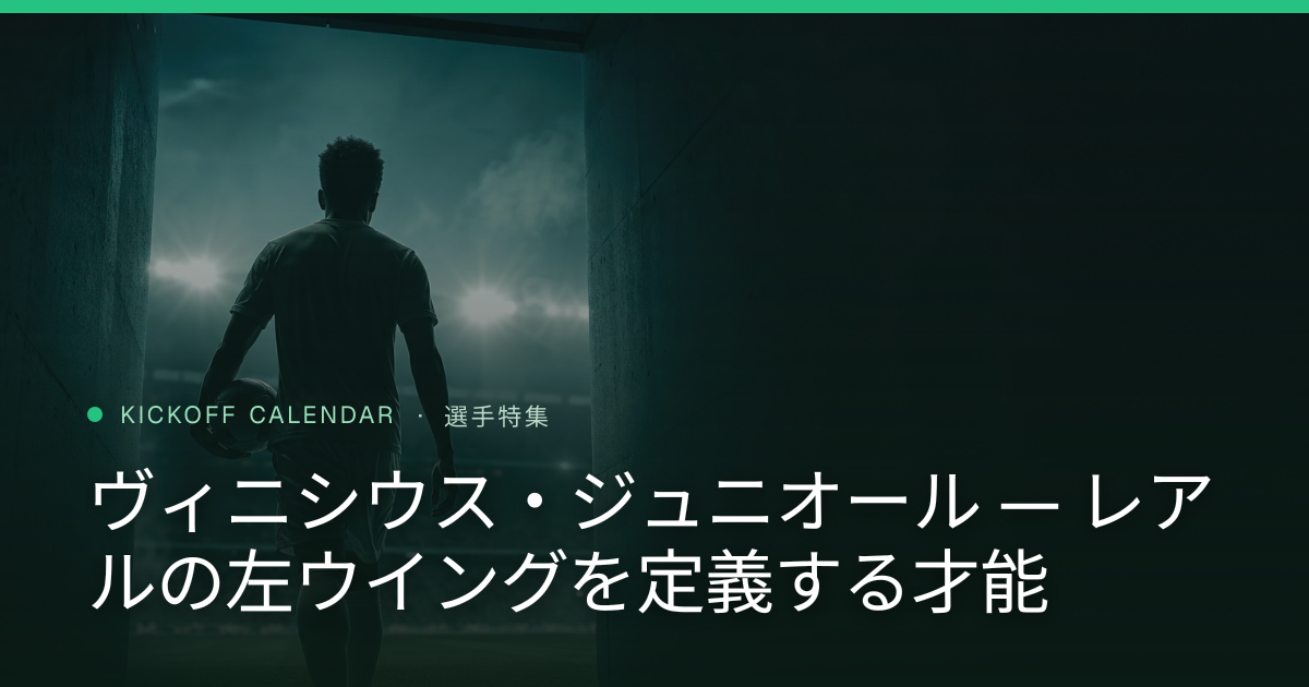 ヴィニシウス・ジュニオール — レアルの左ウイングを定義する才能