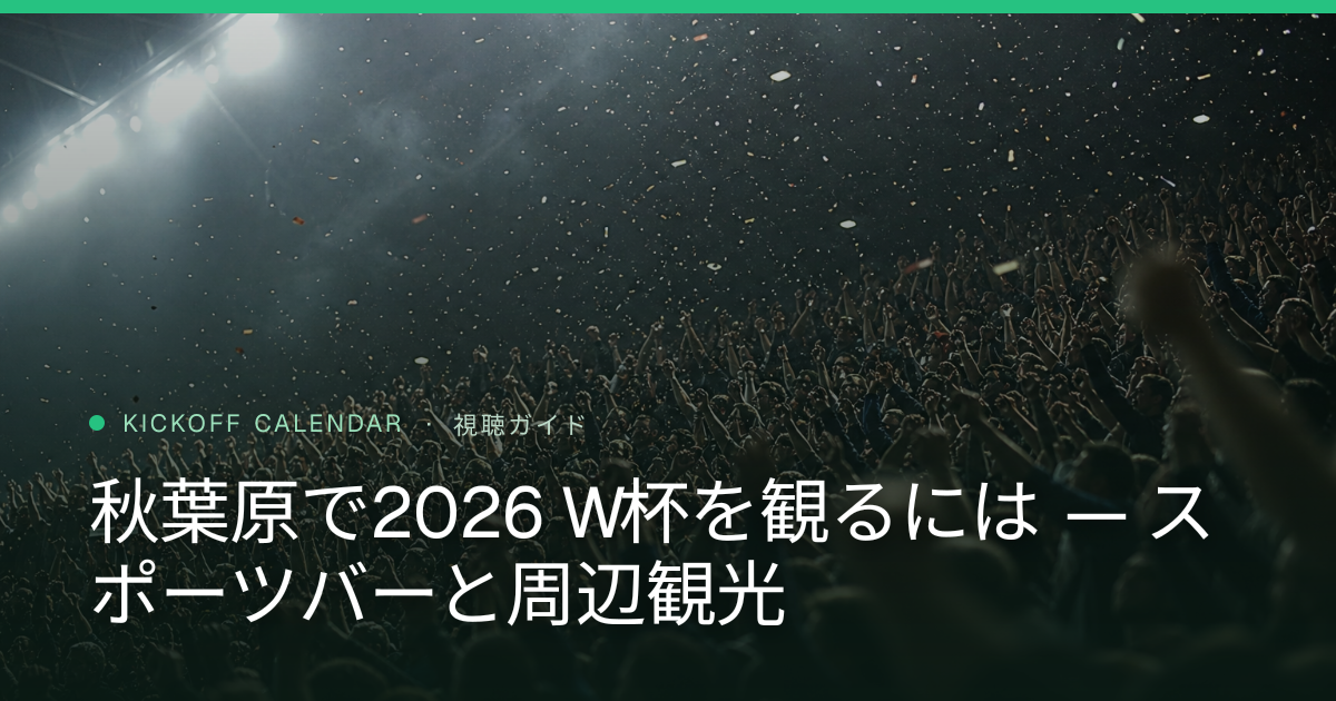 秋葉原で2026 W杯を観るには — スポーツバーと周辺観光