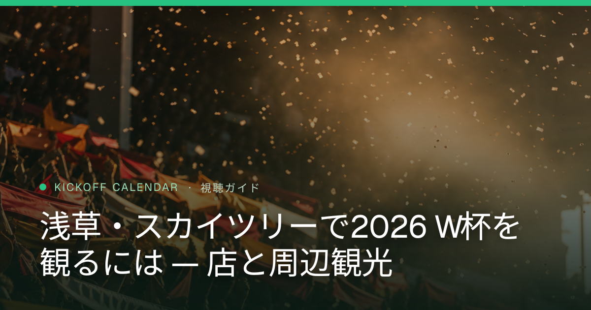 浅草・スカイツリーで2026 W杯を観るには — 店と周辺観光