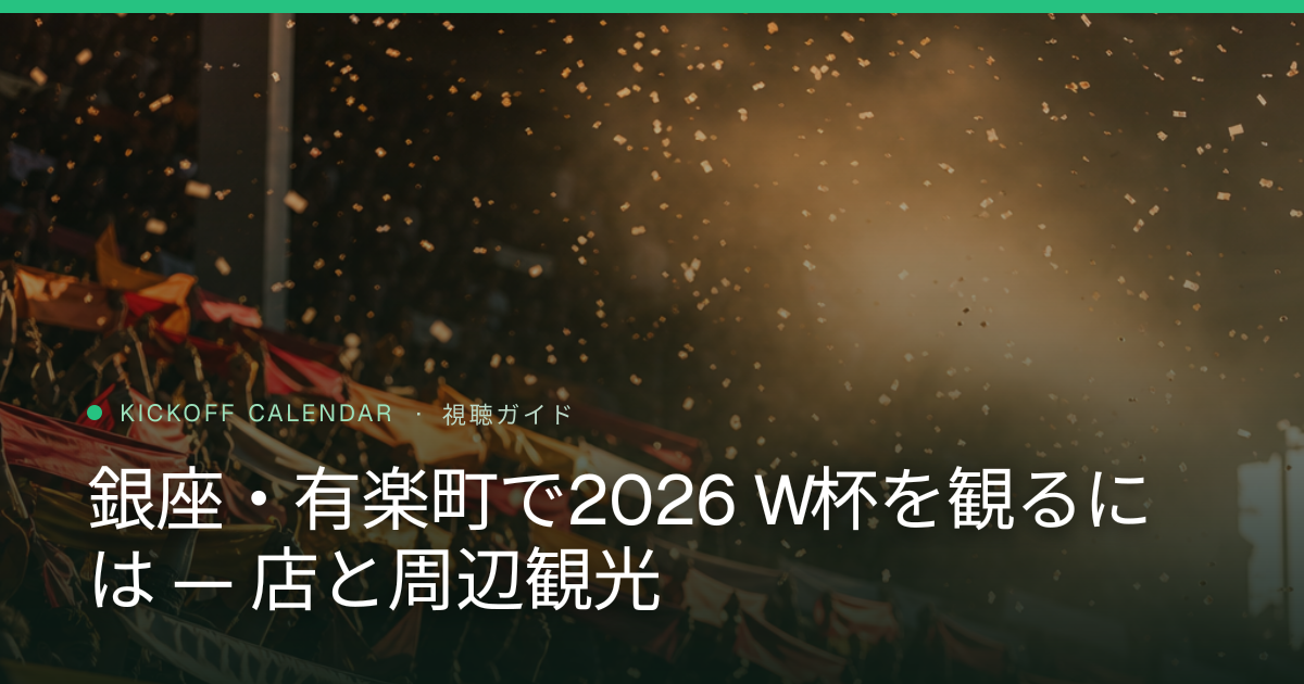 銀座・有楽町で2026 W杯を観るには — 店と周辺観光