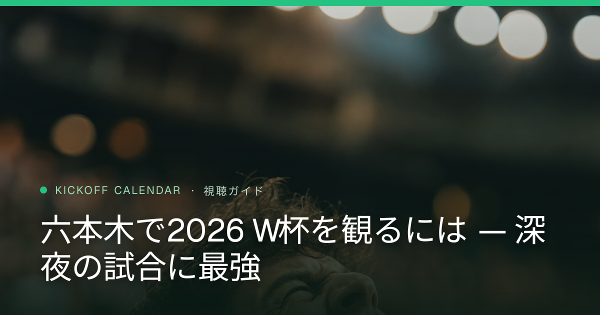 六本木で2026 W杯を観るには — 深夜の試合に最強