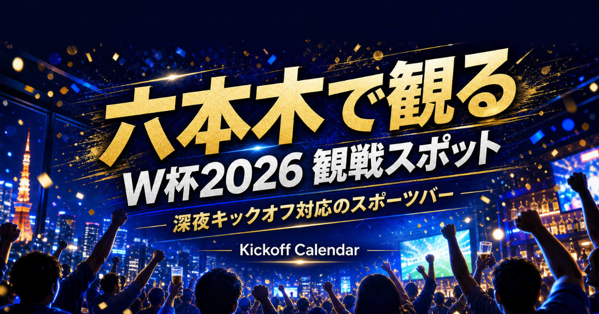 六本木で2026 W杯を観るには｜深夜の試合に最強