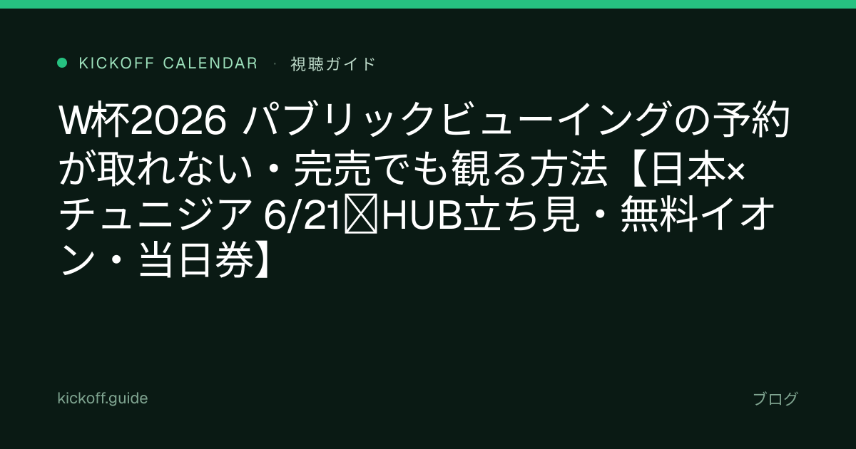 W杯2026 パブリックビューイングの予約が取れない・完売でも観る方法【日本×チュニジア 6/21｜HUB立ち見・無料イオン・当日券】