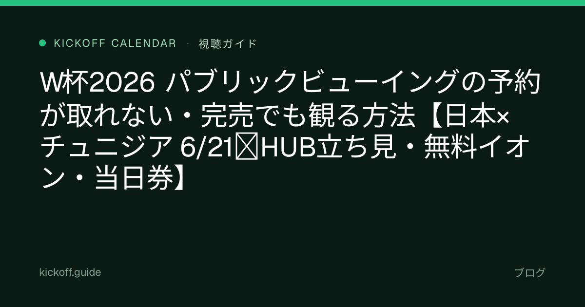 W杯2026 パブリックビューイングの予約が取れない・完売でも観る方法【日本×チュニジア 6/21｜HUB立ち見・無料イオン・当日券】