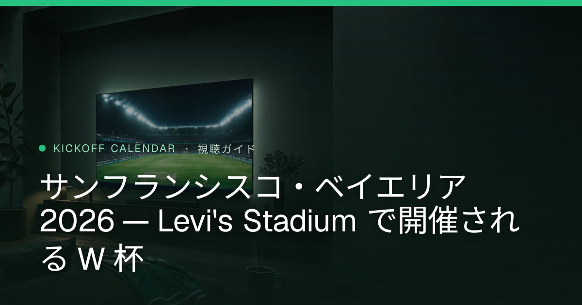 サンフランシスコ・ベイエリア 2026 — Levi's Stadium で開催される W 杯