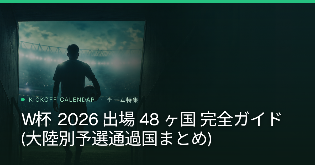 W杯 2026 出場 48 ヶ国 完全ガイド (大陸別予選通過国まとめ)