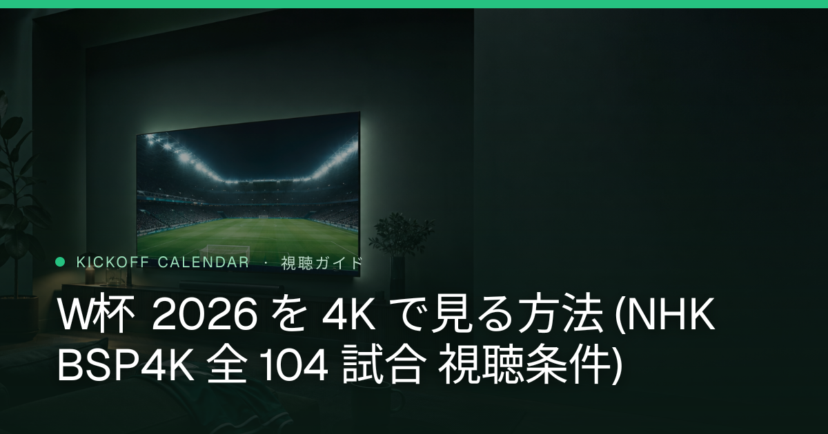 W杯 2026 を 4K で見る方法 (NHK BSP4K 全 104 試合 視聴条件)