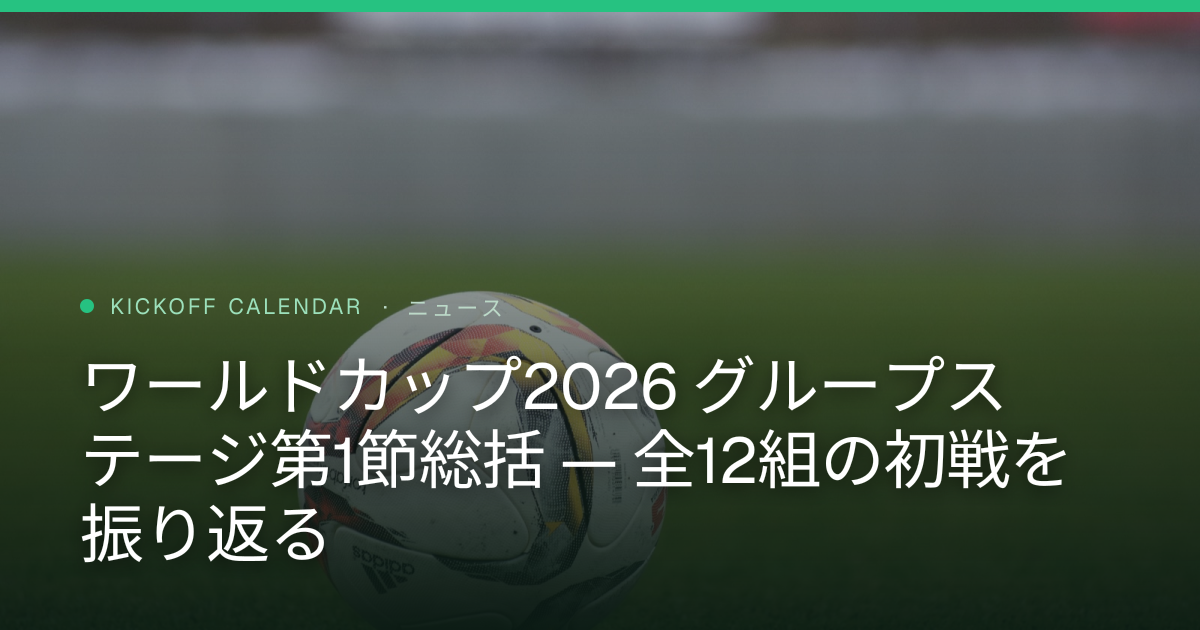 ワールドカップ2026 グループステージ第1節総括 — 全12組の初戦を振り返る